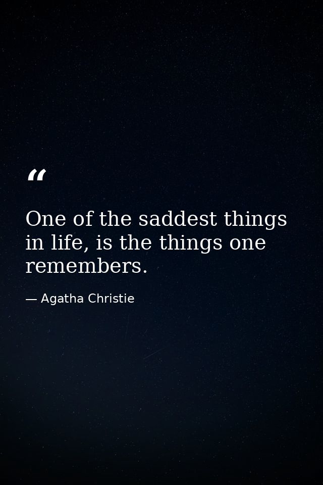 One of the saddest things in life, is the things one remembers. — Agatha Christie