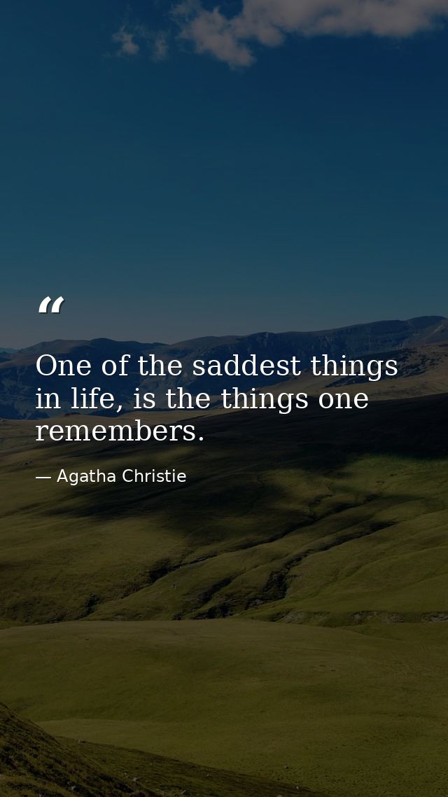 One of the saddest things in life, is the things one remembers. — Agatha Christie