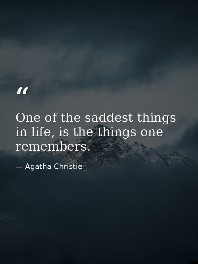 One of the saddest things in life, is the things one remembers. — Agatha Christie