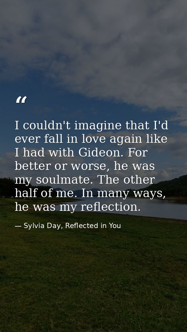 I couldn't imagine that I'd ever fall in love again like I had with Gideon. For better or worse, he was my soulmate. The — Sylvia Day, Reflected in You