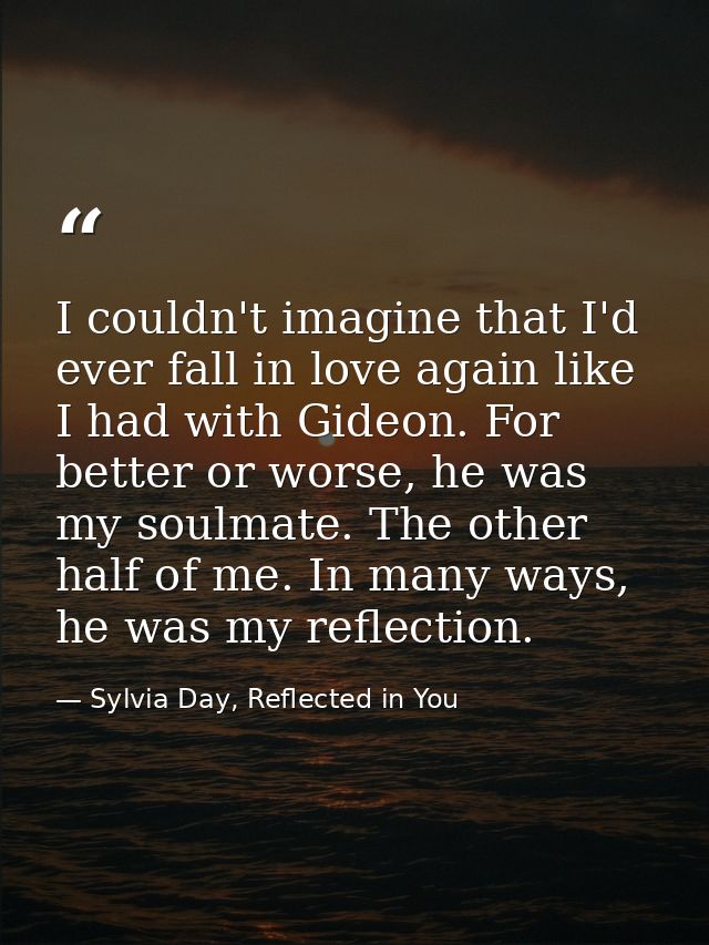 I couldn't imagine that I'd ever fall in love again like I had with Gideon. For better or worse, he was my soulmate. The — Sylvia Day, Reflected in You