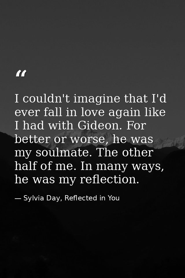 I couldn't imagine that I'd ever fall in love again like I had with Gideon. For better or worse, he was my soulmate. The — Sylvia Day, Reflected in You