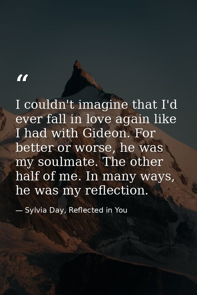 I couldn't imagine that I'd ever fall in love again like I had with Gideon. For better or worse, he was my soulmate. The — Sylvia Day, Reflected in You