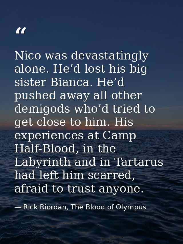 Nico was devastatingly alone. He’d lost his big sister Bianca. He’d pushed away all other demigods who’d tried to get cl — Rick Riordan, The Blood of Olympus