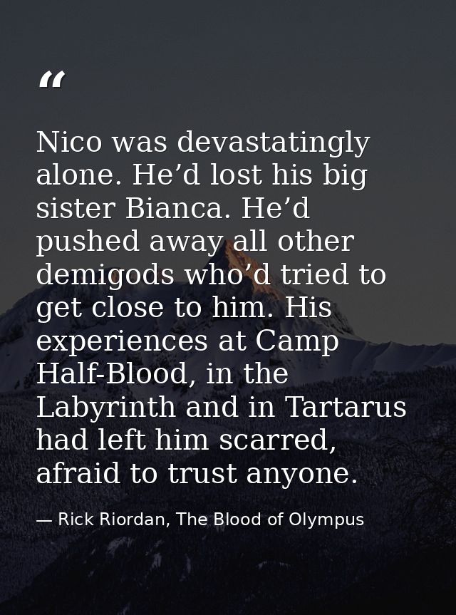 Nico was devastatingly alone. He’d lost his big sister Bianca. He’d pushed away all other demigods who’d tried to get cl — Rick Riordan, The Blood of Olympus