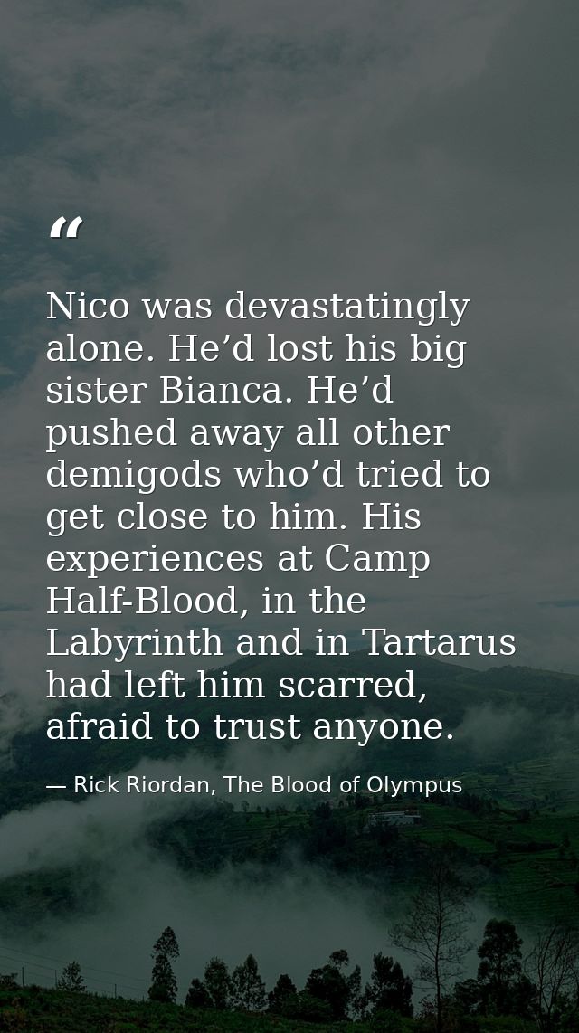 Nico was devastatingly alone. He’d lost his big sister Bianca. He’d pushed away all other demigods who’d tried to get cl — Rick Riordan, The Blood of Olympus