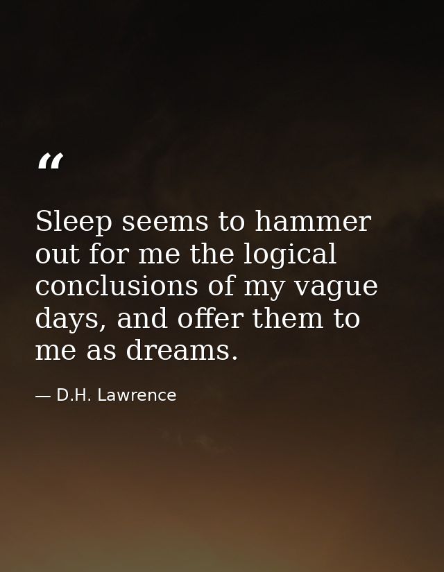 Sleep seems to hammer out for me the logical conclusions of my vague days, and offer them to me as dreams. — D.H. Lawrence