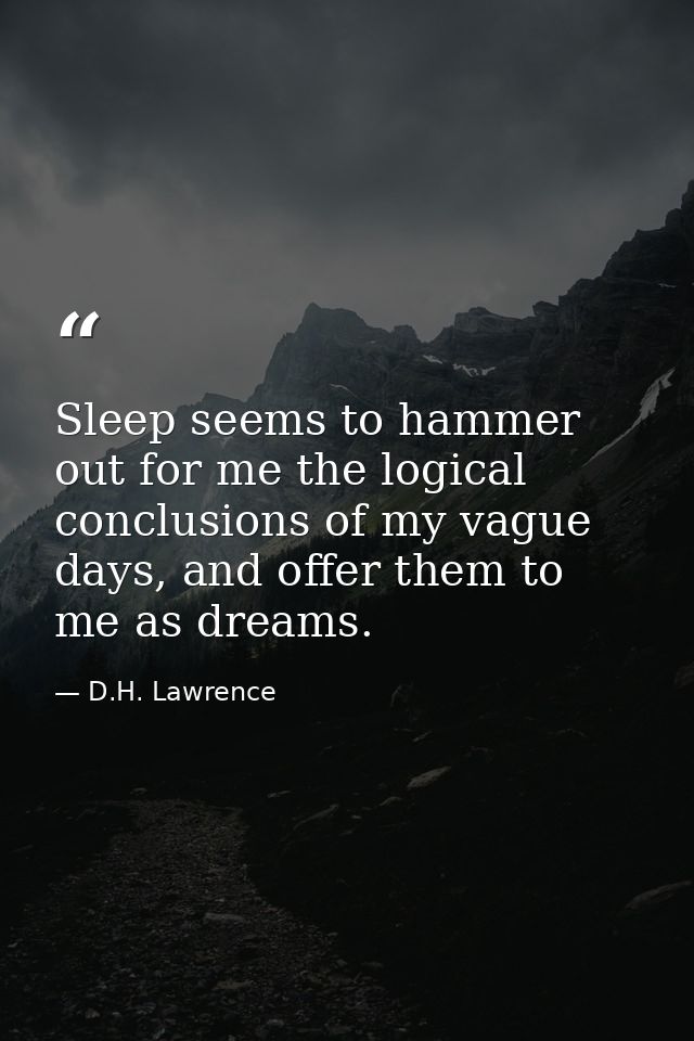 Sleep seems to hammer out for me the logical conclusions of my vague days, and offer them to me as dreams. — D.H. Lawrence