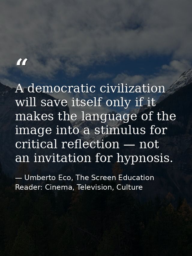 A democratic civilization will save itself only if it makes the language of the image into a stimulus for critical refle — Umberto Eco, The Screen Education Reader: Cinema, Television, Culture