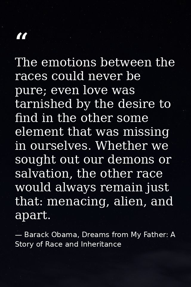 The emotions between the races could never be pure; even love was tarnished by the desire to find in the other some elem — Barack Obama, Dreams from My Father: A Story of Race and Inheritance