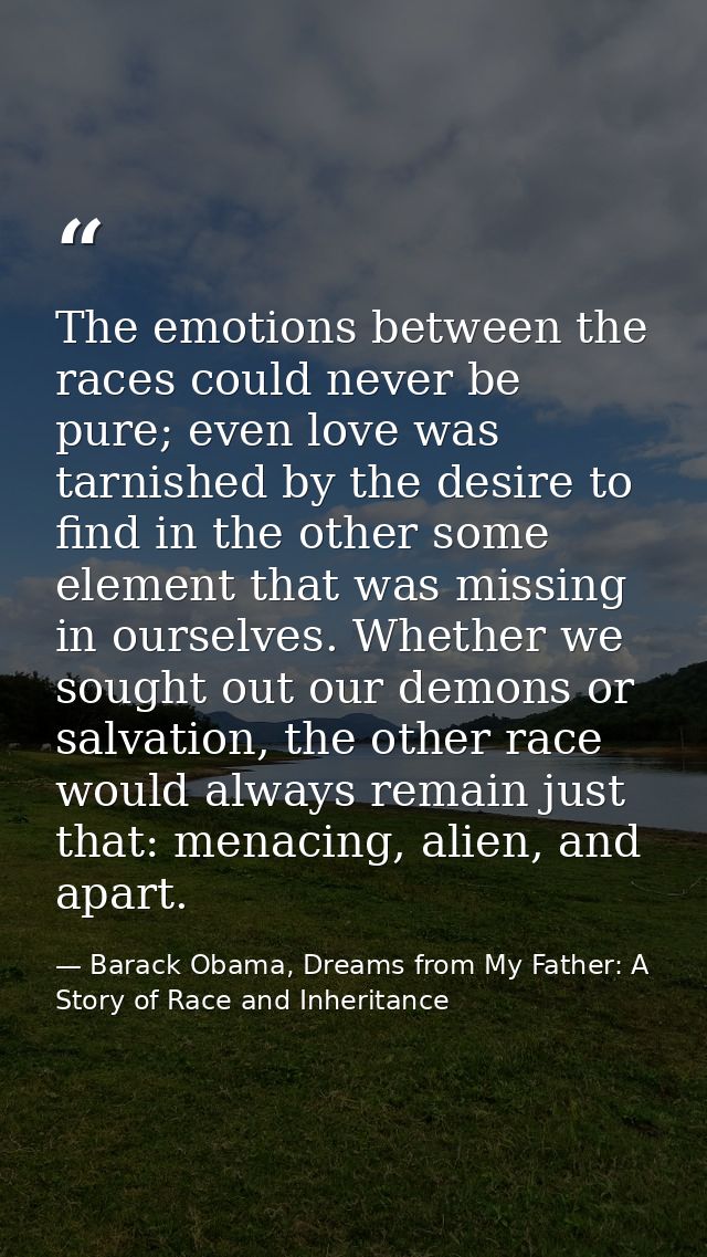 The emotions between the races could never be pure; even love was tarnished by the desire to find in the other some elem — Barack Obama, Dreams from My Father: A Story of Race and Inheritance