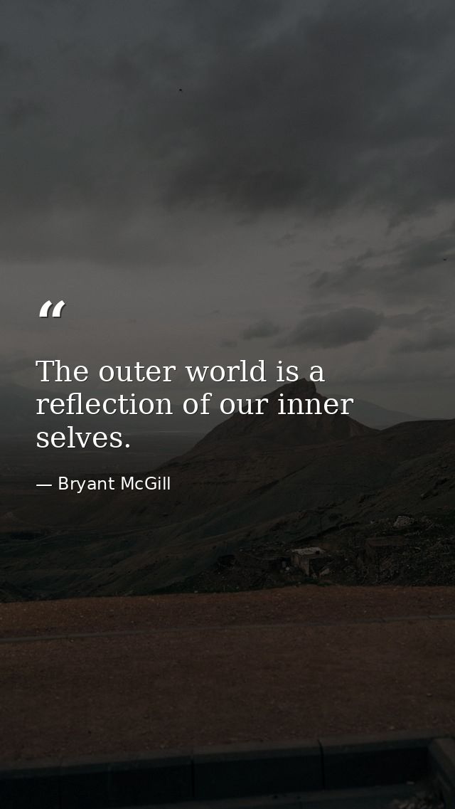 The outer world is a reflection of our inner selves. — Bryant McGill
