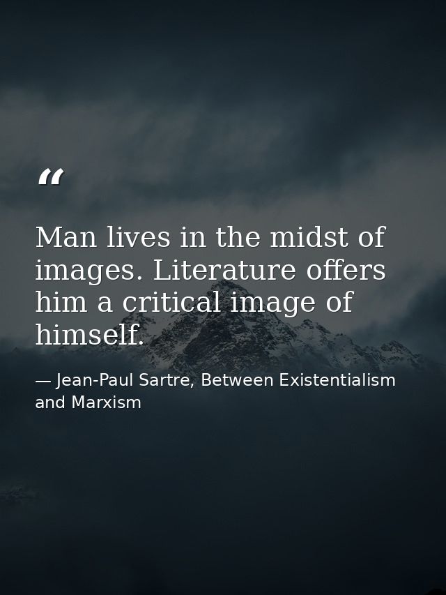 Man lives in the midst of images. Literature offers him a critical image of himself. — Jean-Paul Sartre, Between Existentialism and Marxism