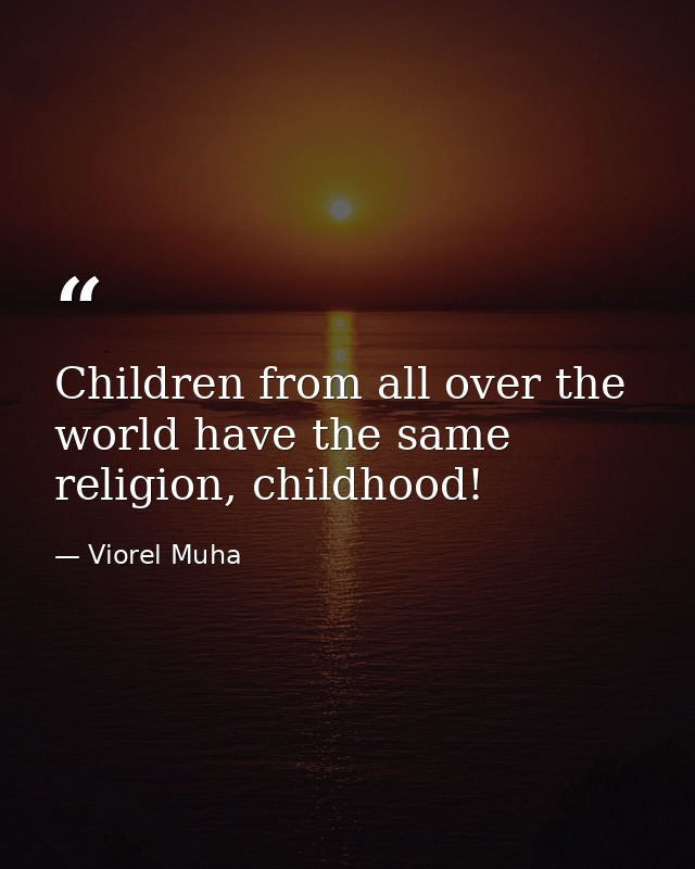 Children from all over the world have the same religion, childhood! — Viorel Muha