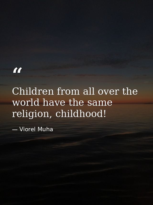 Children from all over the world have the same religion, childhood! — Viorel Muha