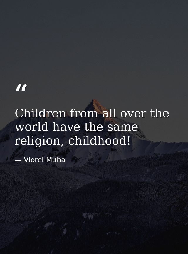 Children from all over the world have the same religion, childhood! — Viorel Muha