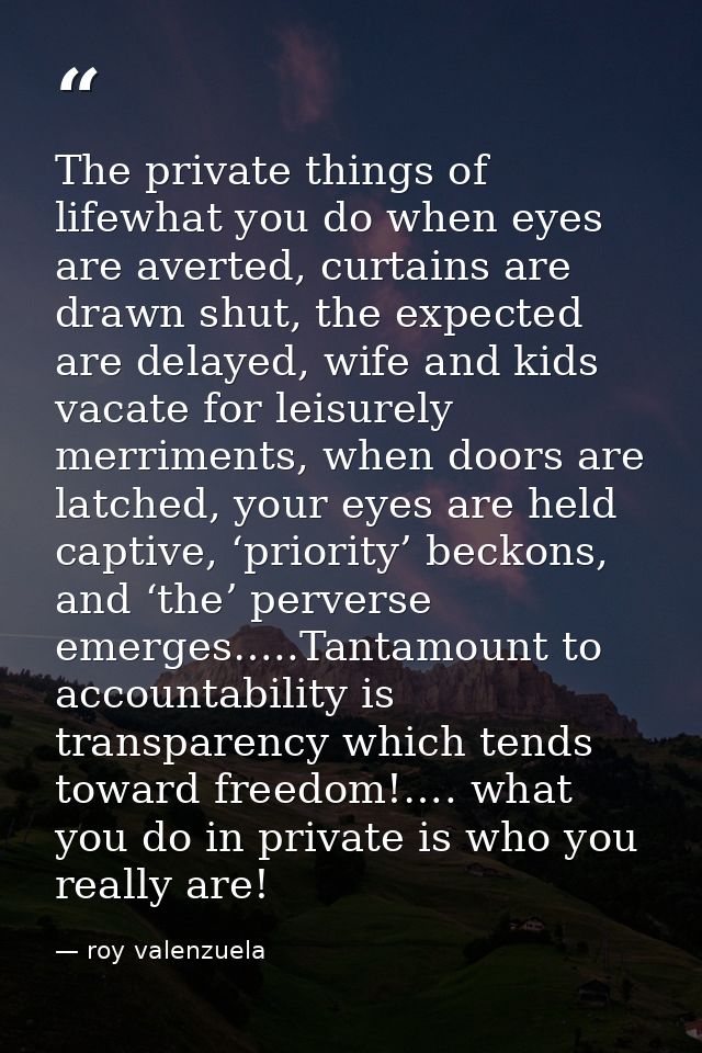 The private things of lifewhat you do when eyes are averted, curtains are drawn shut, the expected are delayed, wife and — roy valenzuela