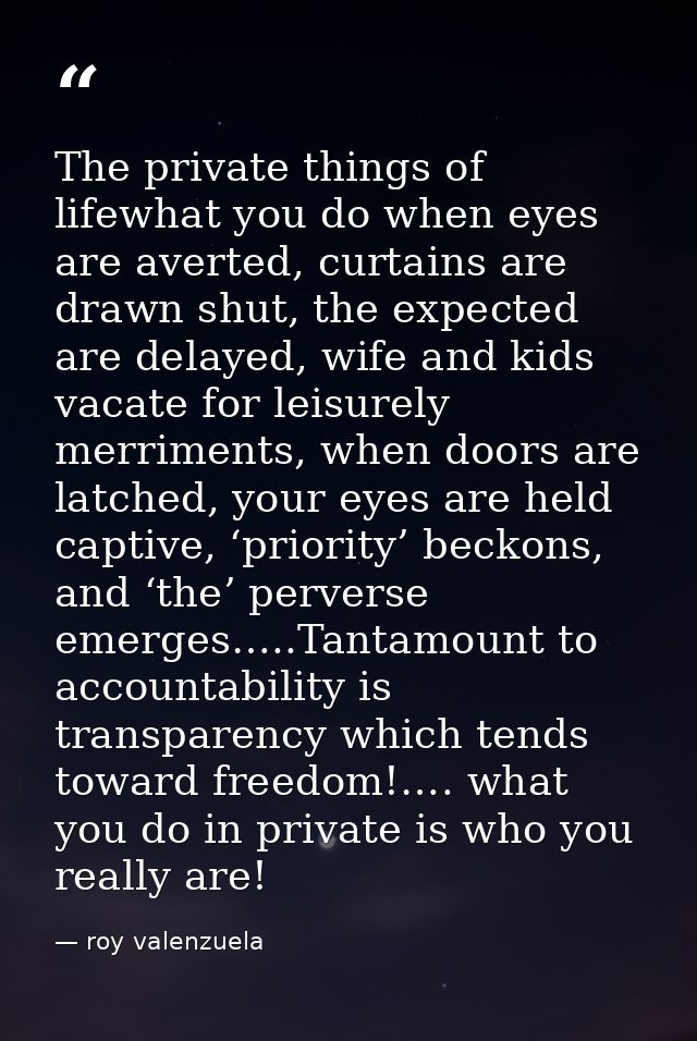 The private things of lifewhat you do when eyes are averted, curtains are drawn shut, the expected are delayed, wife and — roy valenzuela