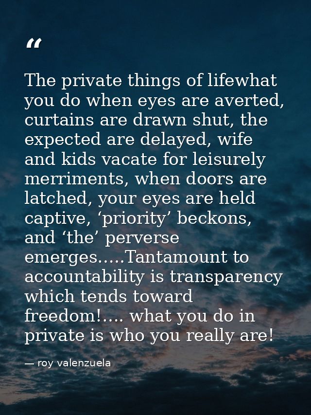 The private things of lifewhat you do when eyes are averted, curtains are drawn shut, the expected are delayed, wife and — roy valenzuela
