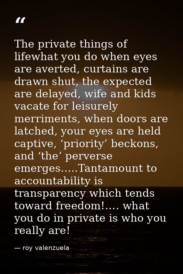 The private things of lifewhat you do when eyes are averted, curtains are drawn shut, the expected are delayed, wife and — roy valenzuela
