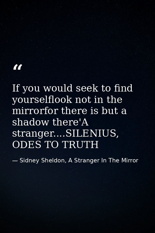 If you would seek to find yourselflook not in the mirrorfor there is but a shadow there'A stranger....SILENIUS, ODES TO  — Sidney Sheldon, A Stranger In The Mirror