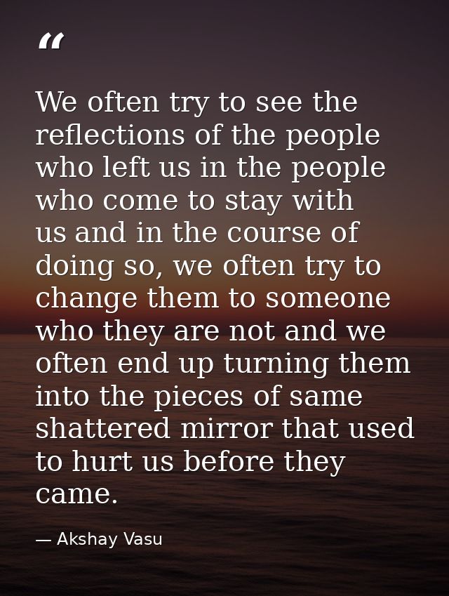 We often try to see the reflections of the people who left us in the people who come to stay with us and in the course o — Akshay Vasu