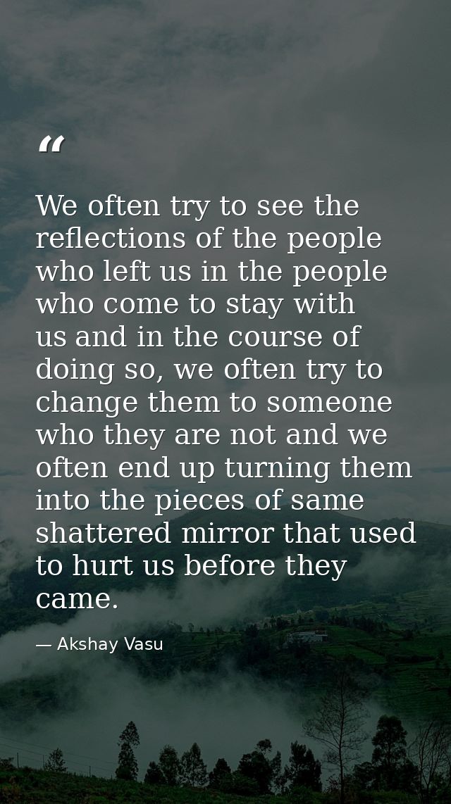 We often try to see the reflections of the people who left us in the people who come to stay with us and in the course o — Akshay Vasu