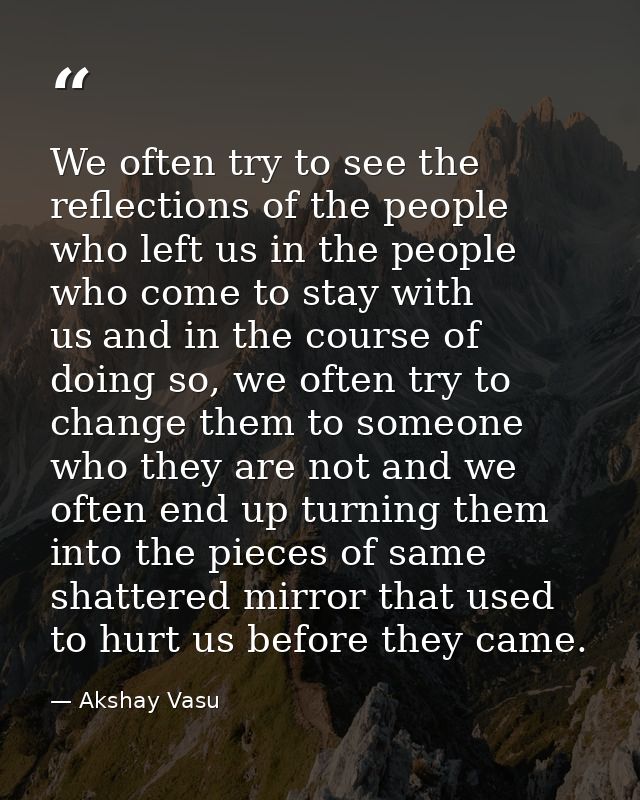 We often try to see the reflections of the people who left us in the people who come to stay with us and in the course o — Akshay Vasu