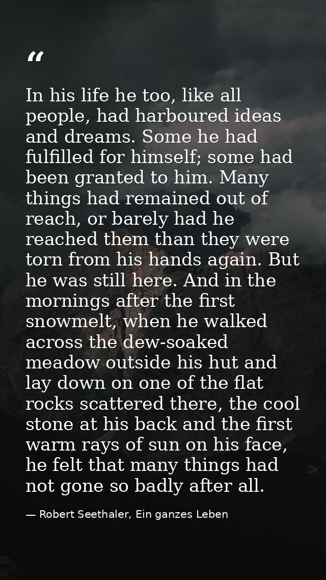 In his life he too, like all people, had harboured ideas and dreams. Some he had fulfilled for himself; some had been gr — Robert Seethaler, Ein ganzes Leben