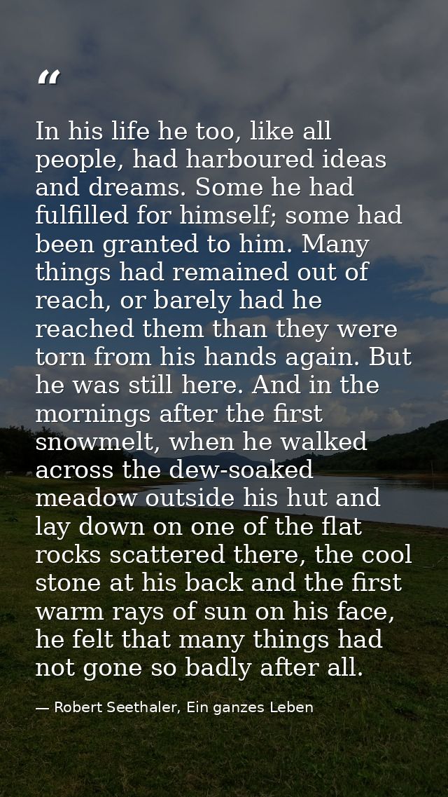 In his life he too, like all people, had harboured ideas and dreams. Some he had fulfilled for himself; some had been gr — Robert Seethaler, Ein ganzes Leben