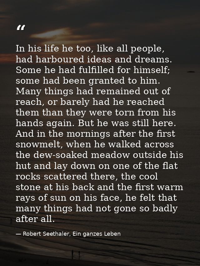 In his life he too, like all people, had harboured ideas and dreams. Some he had fulfilled for himself; some had been gr — Robert Seethaler, Ein ganzes Leben