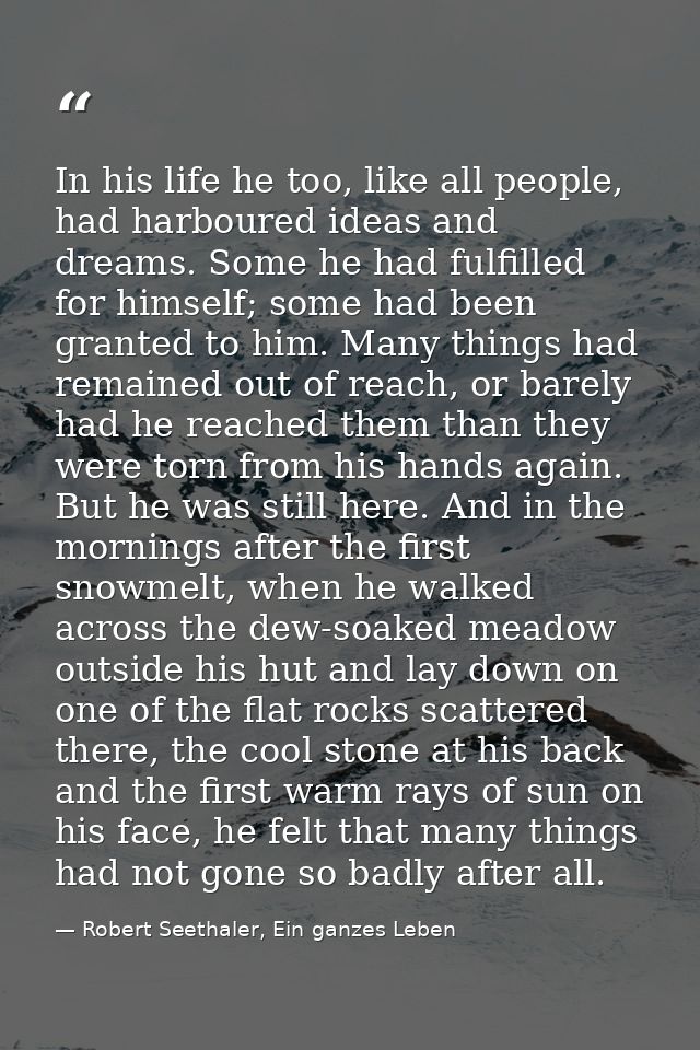 In his life he too, like all people, had harboured ideas and dreams. Some he had fulfilled for himself; some had been gr — Robert Seethaler, Ein ganzes Leben