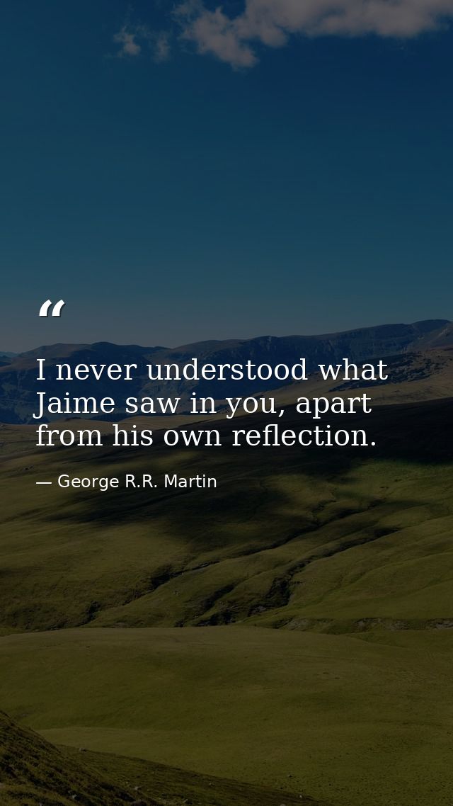 I never understood what Jaime saw in you, apart from his own reflection. — George R.R. Martin
