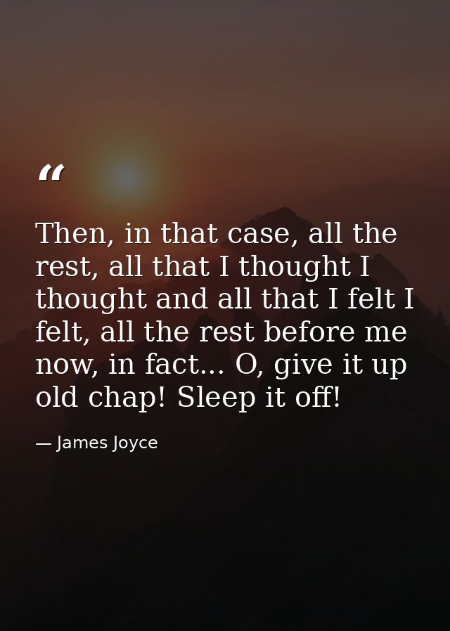 Then, in that case, all the rest, all that I thought I thought and all that I felt I felt, all the rest before me now, i — James Joyce
