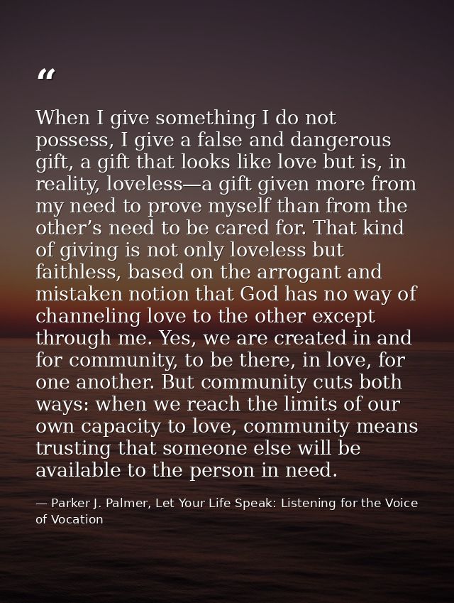 When I give something I do not possess, I give a false and dangerous gift, a gift that looks like love but is, in realit — Parker J. Palmer, Let Your Life Speak: Listening for the Voice of Vocation