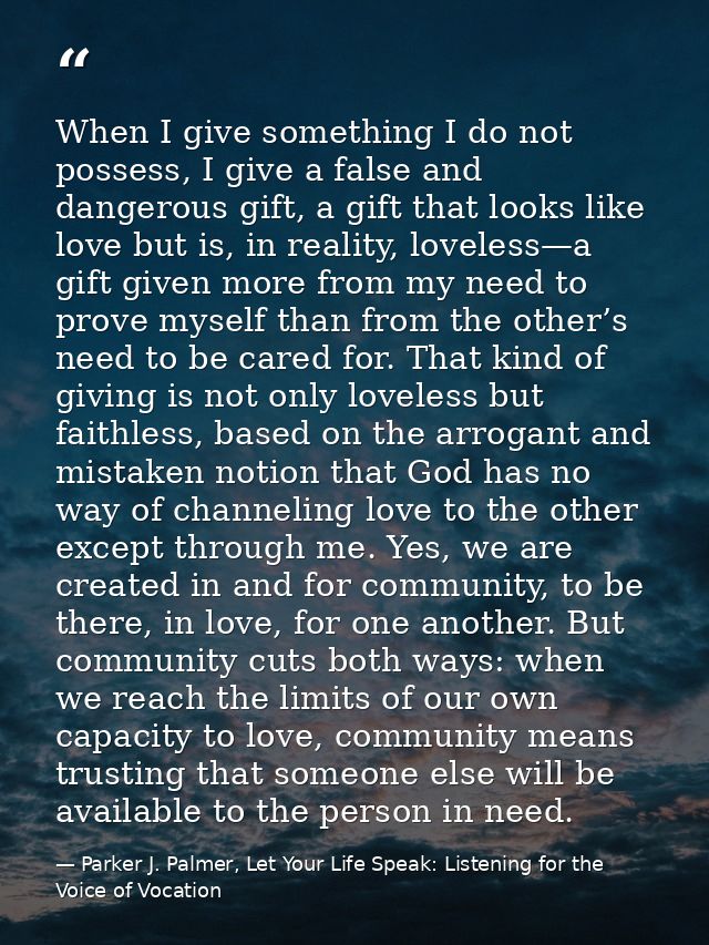 When I give something I do not possess, I give a false and dangerous gift, a gift that looks like love but is, in realit — Parker J. Palmer, Let Your Life Speak: Listening for the Voice of Vocation