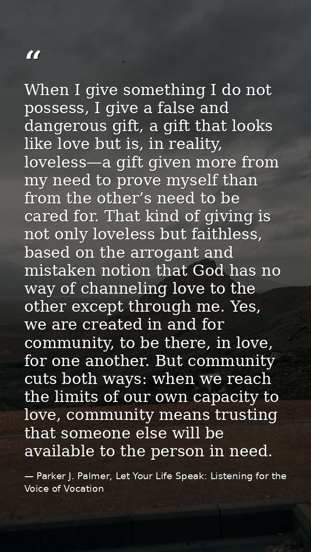 When I give something I do not possess, I give a false and dangerous gift, a gift that looks like love but is, in realit — Parker J. Palmer, Let Your Life Speak: Listening for the Voice of Vocation