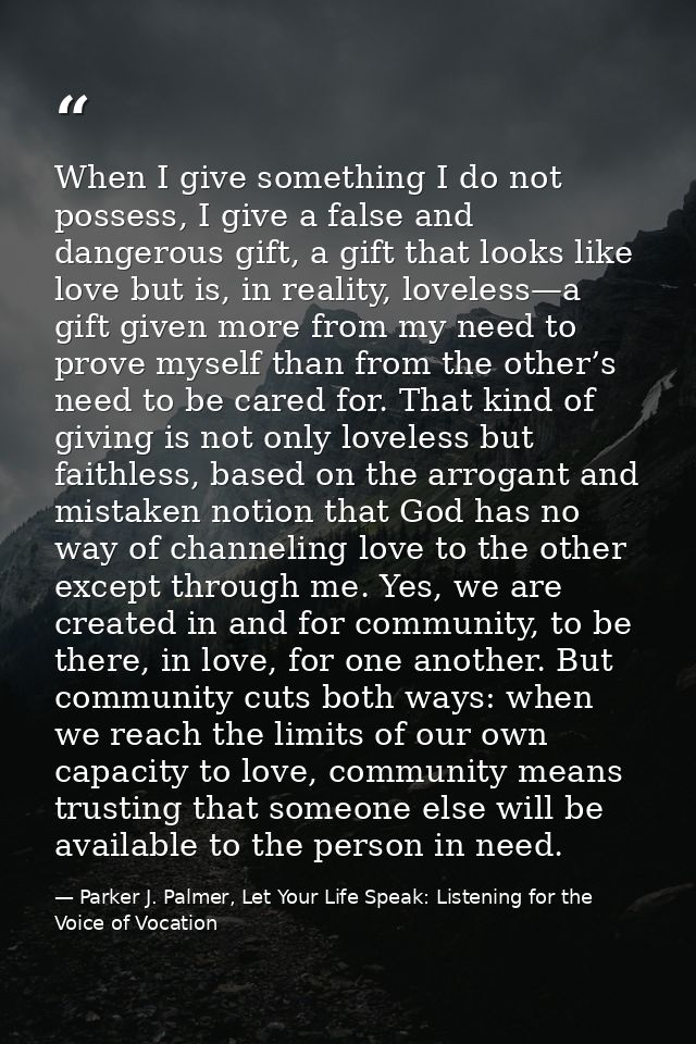 When I give something I do not possess, I give a false and dangerous gift, a gift that looks like love but is, in realit — Parker J. Palmer, Let Your Life Speak: Listening for the Voice of Vocation