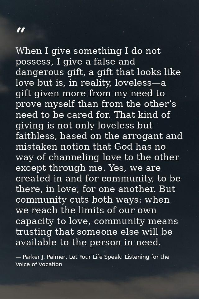When I give something I do not possess, I give a false and dangerous gift, a gift that looks like love but is, in realit — Parker J. Palmer, Let Your Life Speak: Listening for the Voice of Vocation