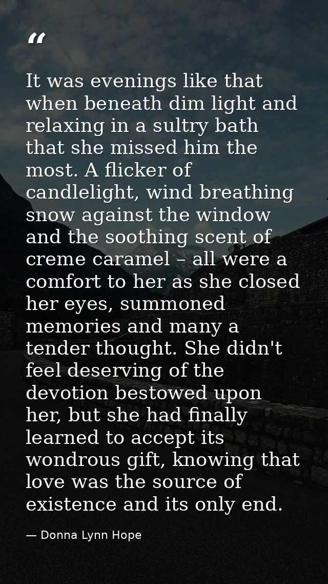It was evenings like that when beneath dim light and relaxing in a sultry bath that she missed him the most. A flicker o — Donna Lynn Hope