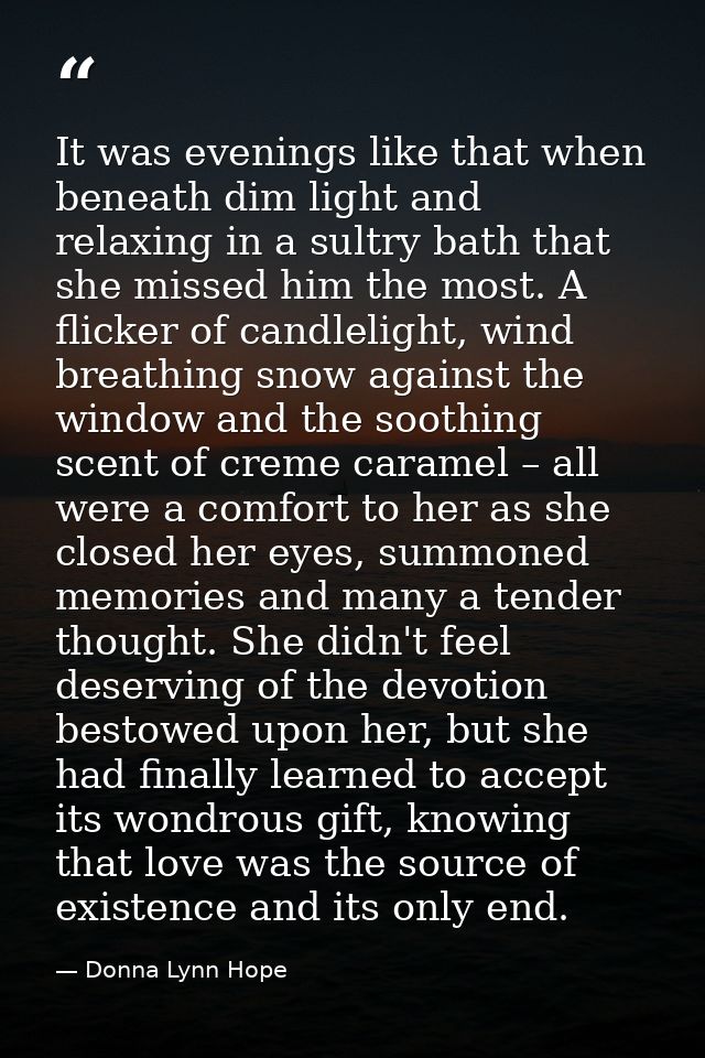 It was evenings like that when beneath dim light and relaxing in a sultry bath that she missed him the most. A flicker o — Donna Lynn Hope