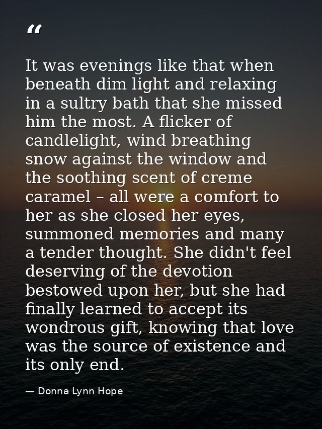 It was evenings like that when beneath dim light and relaxing in a sultry bath that she missed him the most. A flicker o — Donna Lynn Hope
