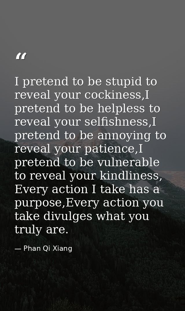I pretend to be stupid to reveal your cockiness,I pretend to be helpless to reveal your selfishness,I pretend to be anno — Phan Qi Xiang