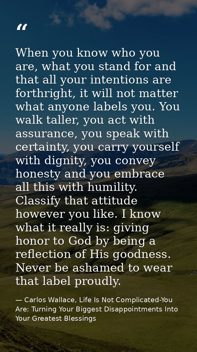 When you know who you are, what you stand for and that all your intentions are forthright, it will not matter what anyon — Carlos Wallace, Life Is Not Complicated-You Are: Turning Your Biggest Disappointments Into Your Greatest Blessings