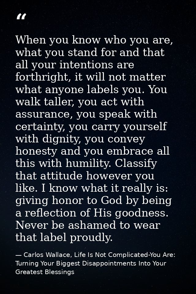 When you know who you are, what you stand for and that all your intentions are forthright, it will not matter what anyon — Carlos Wallace, Life Is Not Complicated-You Are: Turning Your Biggest Disappointments Into Your Greatest Blessings