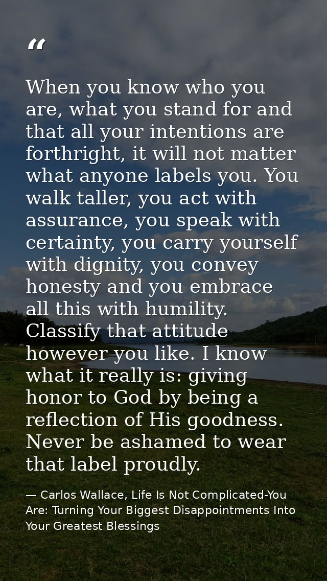 When you know who you are, what you stand for and that all your intentions are forthright, it will not matter what anyon — Carlos Wallace, Life Is Not Complicated-You Are: Turning Your Biggest Disappointments Into Your Greatest Blessings
