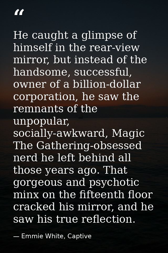 He caught a glimpse of himself in the rear-view mirror, but instead of the handsome, successful, owner of a billion-doll — Emmie White, Captive