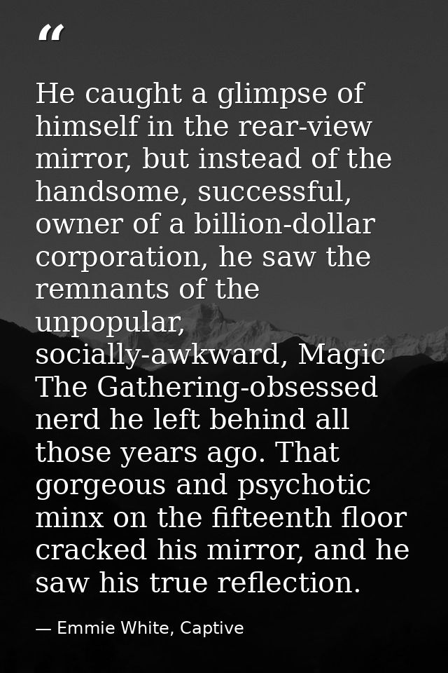 He caught a glimpse of himself in the rear-view mirror, but instead of the handsome, successful, owner of a billion-doll — Emmie White, Captive