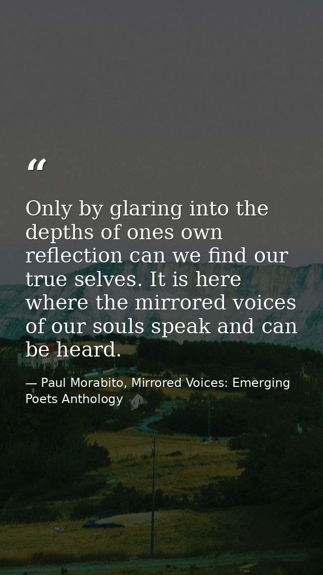 Only by glaring into the depths of ones own reflection can we find our true selves. It is here where the mirrored voices — Paul Morabito, Mirrored Voices: Emerging Poets Anthology