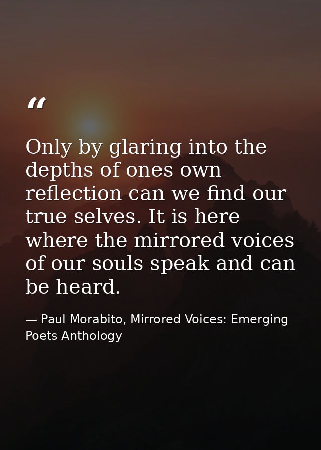 Only by glaring into the depths of ones own reflection can we find our true selves. It is here where the mirrored voices — Paul Morabito, Mirrored Voices: Emerging Poets Anthology